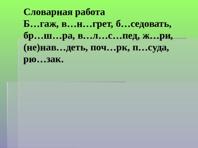 Словарная работа  Б…гаж, в…н…грет, б…седовать, бр…ш…ра, в…л…с…пед, ж…ри,(не)нав…деть, поч…рк, п…суда, рю…зак. 