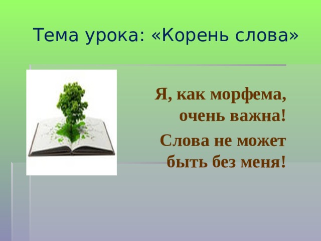  Тема урока: «Корень слова» Я, как морфема, очень важна! Слова не может быть без меня! 