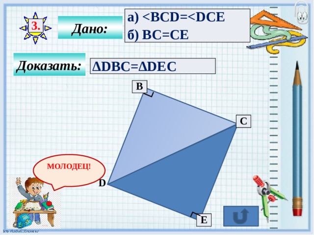 ┐ ┐ а)  б) BC=CE Дано: 3. Доказать: ∆ DBC=∆DEC B C МОЛОДЕЦ! D E 