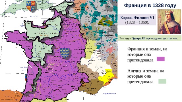 Франция в 1328 году Король Филипп VI  (1328 – 1350). Его внук Эдуард III претендовал на престол. Франция и земли, на которые она претендовала Англия и земли, на которые она претендовала 