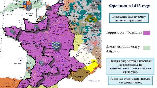 Франция в 1415 году Отвоевание французами у англичан территорий. Территория Франции Земли оставшиеся у Англии Победы над Англией повлияли  на формирование национального самосознания  французов. Англичан стали воспринимать как захватчиков. 