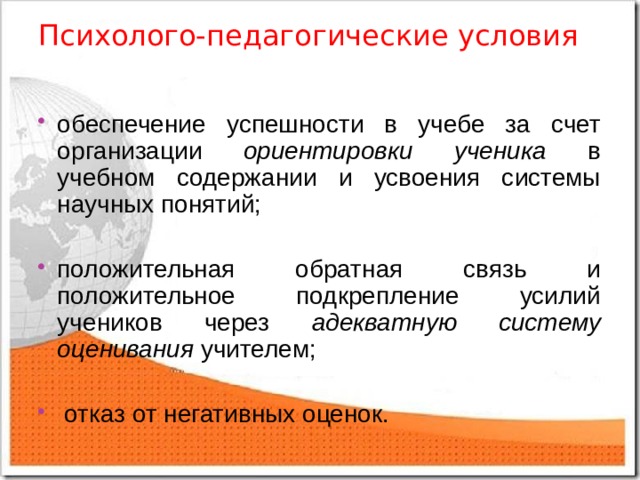 Психолого-педагогические условия обеспечение успешности в учебе за счет организации ориентировки ученика в учебном содержании и усвоения системы научных понятий;  положительная обратная связь и положительное подкрепление усилий учеников через адекватную систему оценивания учителем;   отказ от негативных оценок.  