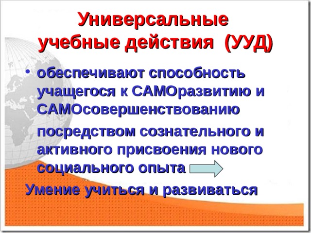 Универсальные  учебные действия (УУД) обеспечивают способность учащегося к САМОразвитию и САМОсовершенствованию  посредством сознательного и активного присвоения нового социального опыта Умение учиться и развиваться 
