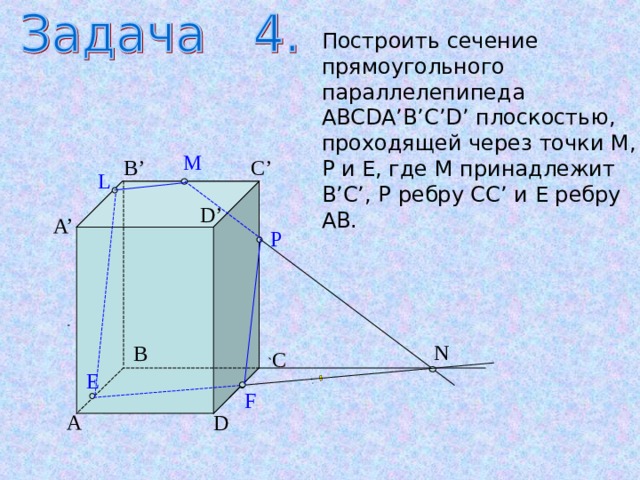 Постройте сечение прямоугольного параллелепипеда плоскостью, проходящей через точки М, Р и вершину В, где М принадлежит А ’D’, P ребру D’C’ и E ребру AB .  . C’ B’ P D’ М A’ M К B C A D 