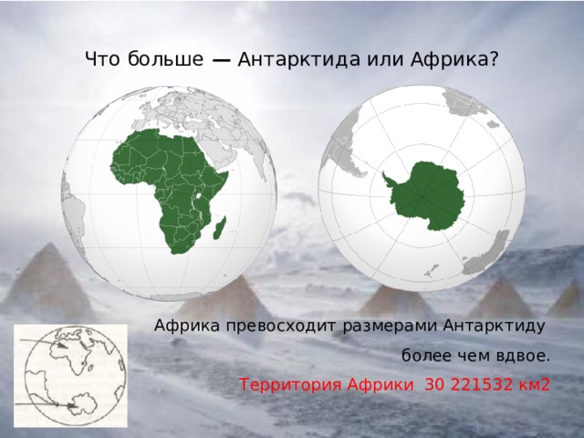 Что больше — Антарктида или Африка? Африка превосходит размерами Антарктиду более чем вдвое.  Территория Африки 30 221532 км2   