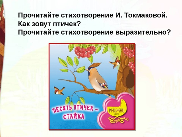 Прочитайте стихотворение И. Токмаковой. Как зовут птичек? Прочитайте стихотворение выразительно? 