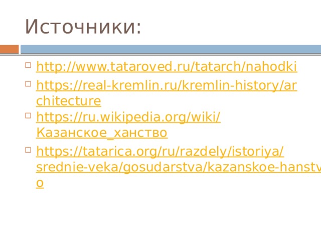 Источники: http://www.tataroved.ru/tatarch/nahodki https://real-kremlin.ru/kremlin-history/architecture https://ru.wikipedia.org/wiki/ Казанское_ханство https://tatarica.org/ru/razdely/istoriya/srednie-veka/gosudarstva/kazanskoe-hanstvo 