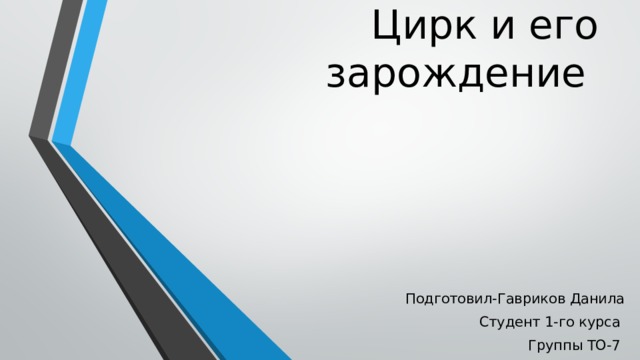 Цирк и его зарождение Подготовил-Гавриков Данила Студент 1-го курса Группы ТО-7 