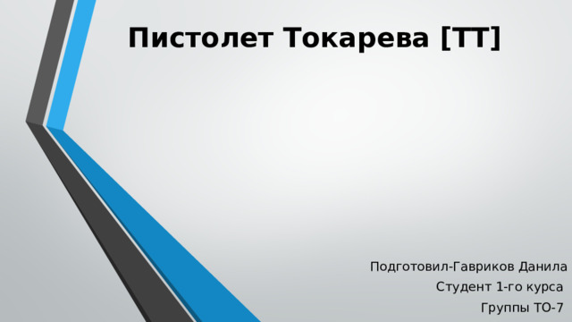 Пистолет Токарева [ТТ]   Подготовил-Гавриков Данила Студент 1-го курса Группы ТО-7 