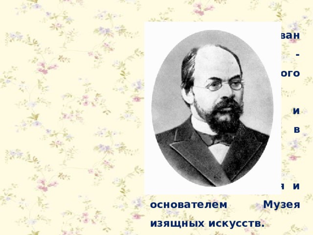 Её отец, Иван Владимирович, - профессор Московского университета, известный филолог и искусствовед; стал в дальнейшем директором Румянцевского музея и основателем Музея изящных искусств. 