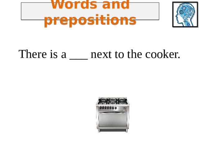 Words and prepositions There is a ___ next to the cooker. 