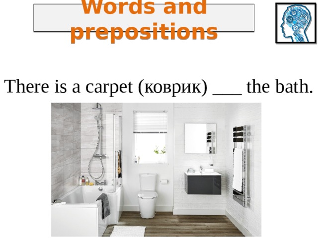 Words and prepositions There is a carpet (коврик) ___ the bath. 