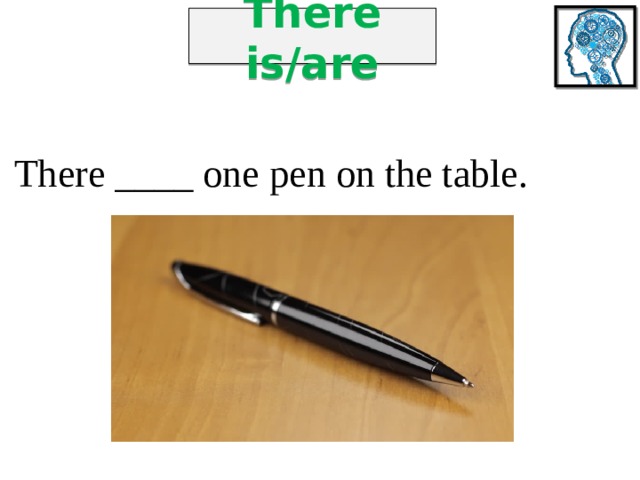 There is/are There ____ one pen on the table. 