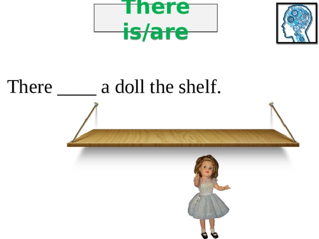 There is/are There ____ a doll the shelf. 