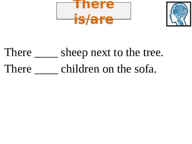 There is/are There ____ sheep next to the tree. There ____ children on the sofa. 