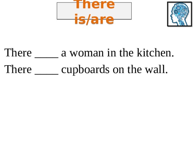 There is/are There ____ a woman in the kitchen. There ____ cupboards on the wall. 