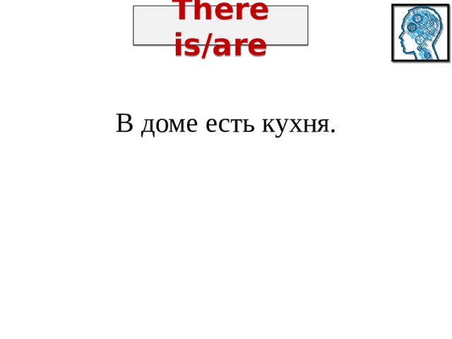 There is/are В доме есть кухня. 