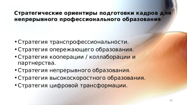 Стратегические ориентиры подготовки кадров для непрерывного профессионального образования Стратегия транспрофессиональности. Стратегия опережающего образования. Стратегия кооперации / коллаборации и партнерства. Стратегия непрерывного образования. Стратегия высокоскоростного образования. Стратегия цифровой трансформации. 7 