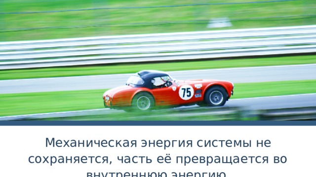 Механическая энергия системы не сохраняется, часть её превращается во внутреннюю энергию. 