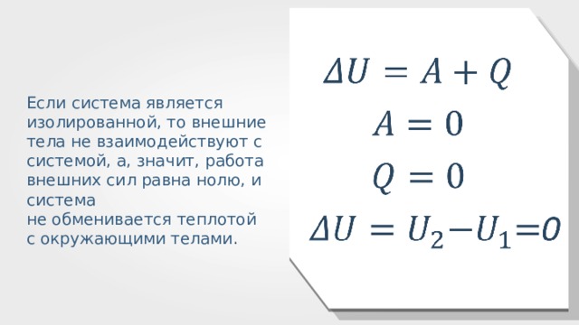 Если система является изолированной, то внешние тела не взаимодействуют с системой, а, значит, работа внешних сил равна нолю, и система не обменивается теплотой с окружающими телами. 