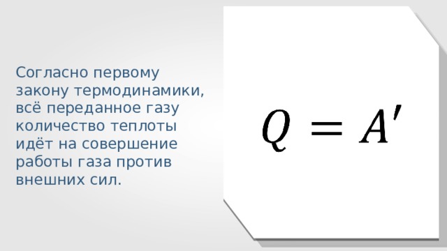 Согласно первому закону термодинамики, всё переданное газу количество теплоты идёт на совершение работы газа против внешних сил. 