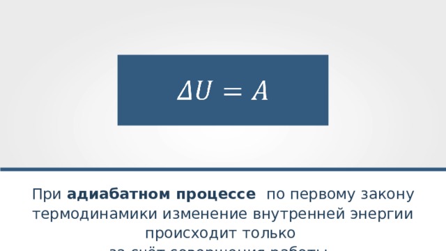 При адиабатном процессе по первому закону термодинамики изменение внутренней энергии происходит только за счёт совершения работы. 