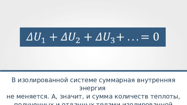 В изолированной системе суммарная внутренняя энергия не меняется. А, значит, и сумма количеств теплоты, полученных и отданных телами изолированной системы, равна нолю. 
