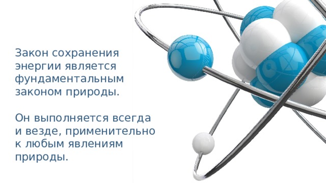 Закон сохранения энергии является фундаментальным законом природы. Он выполняется всегда и везде, применительно к любым явлениям природы. 