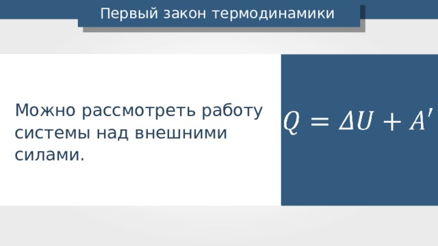 Первый закон термодинамики Можно рассмотреть работу системы над внешними силами. 