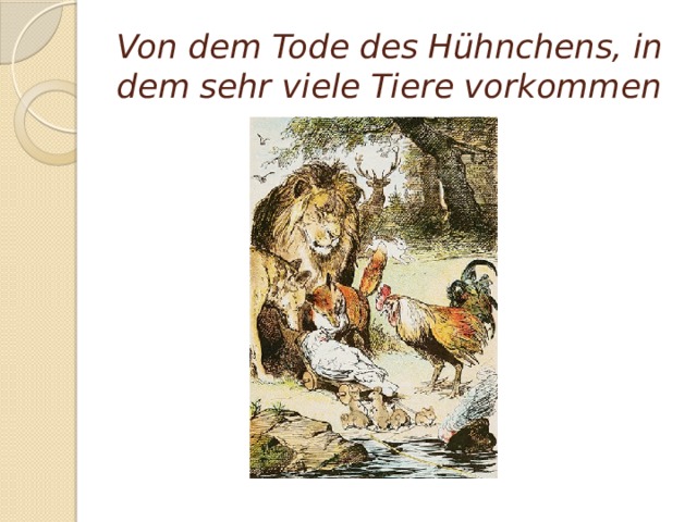 Von dem Tode des Hühnchens, in dem sehr viele Tiere vorkommen   