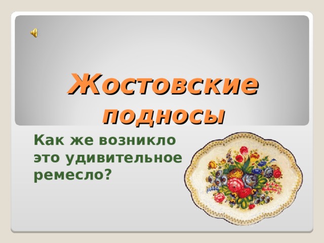 Жостовские  подносы Как же возникло это удивительное ремесло? 
