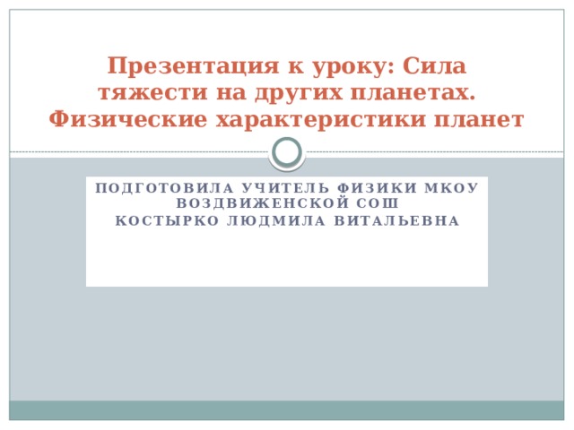Презентация к уроку: Сила тяжести на других планетах. Физические характеристики планет Подготовила учитель физики МКОУ Воздвиженской СОШ Костырко Людмила Витальевна 