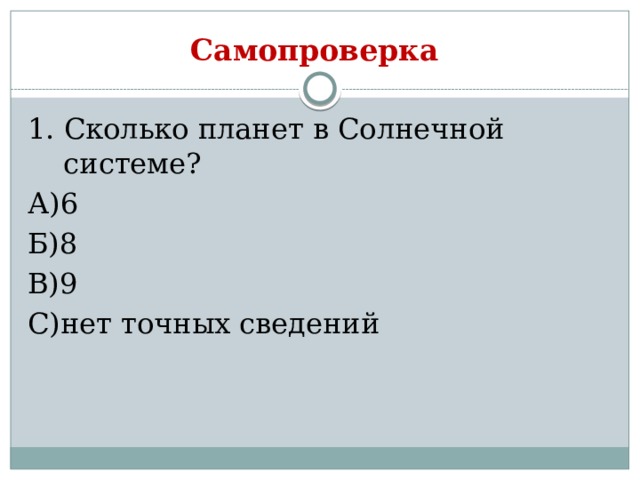 Самопроверка 1. Сколько планет в Солнечной системе? А)6 Б)8 В)9 С)нет точных сведений 