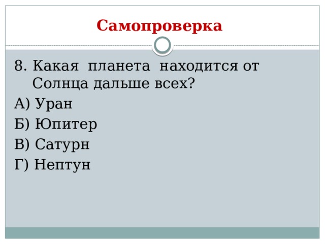 Самопроверка 8. Какая планета находится от Солнца дальше всех? А) Уран Б) Юпитер В) Сатурн Г) Нептун 
