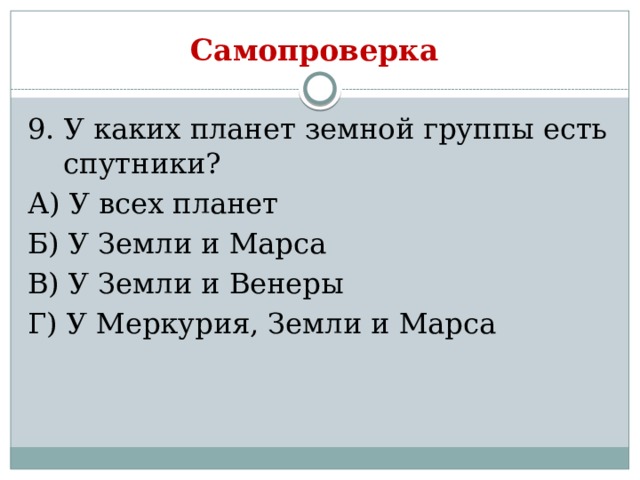 Самопроверка 9. У каких планет земной группы есть спутники? А) У всех планет Б) У Земли и Марса В) У Земли и Венеры Г) У Меркурия, Земли и Марса 