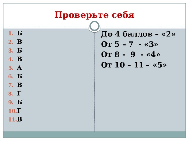 Проверьте себя Б В Б В А Б В Г Б Г В До 4 баллов – «2» От 5 – 7 - «3» От 8 - 9 - «4» От 10 – 11 – «5» 