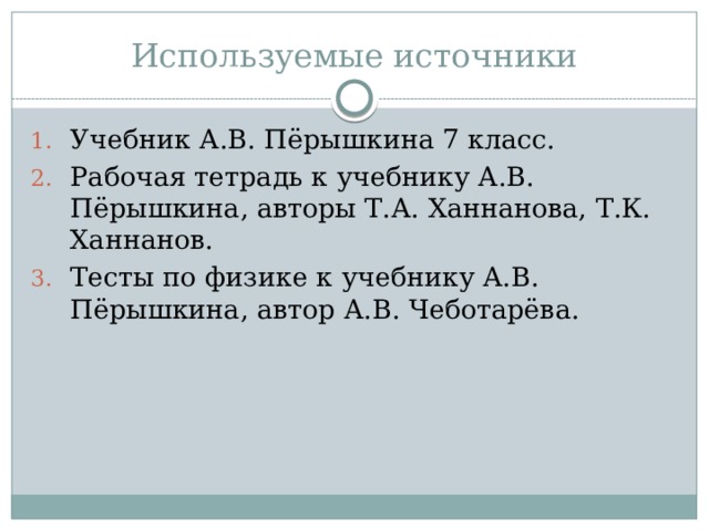 Используемые источники Учебник А.В. Пёрышкина 7 класс. Рабочая тетрадь к учебнику А.В. Пёрышкина, авторы Т.А. Ханнанова, Т.К. Ханнанов. Тесты по физике к учебнику А.В. Пёрышкина, автор А.В. Чеботарёва. 