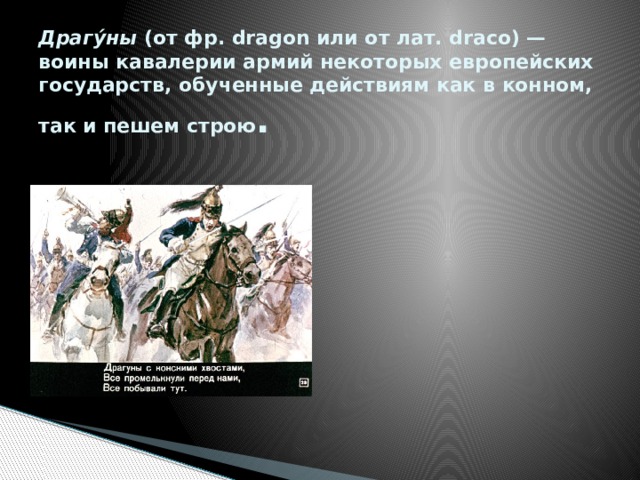 Драгу́ны  (от фр. dragon или от лат. draco) — воины кавалерии армий некоторых европейских государств, обученные действиям как в конном, так и пешем строю . 