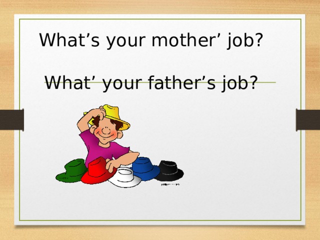 What’s your mother’ job? What’ your father’s job? 