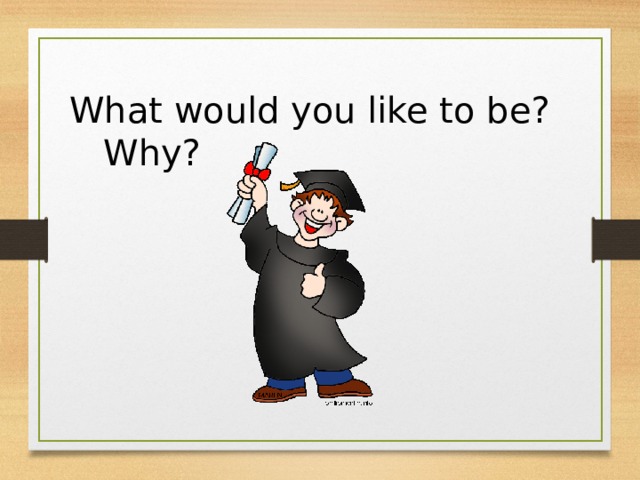 What would you like to be? Why? 
