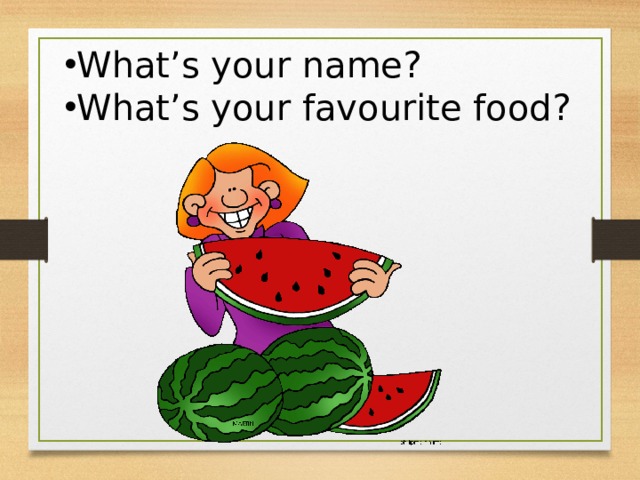 What’s your name? What’s your favourite food ? 