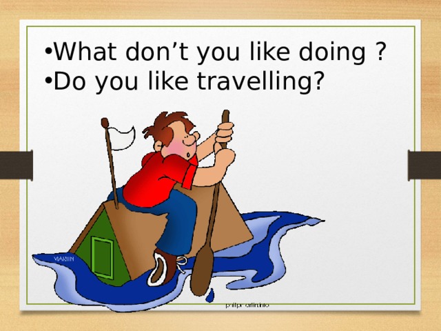 What don’t you like doing ? Do you like travelling? 