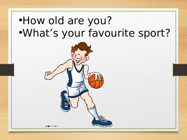How old are you? What’s your favourite sport? 