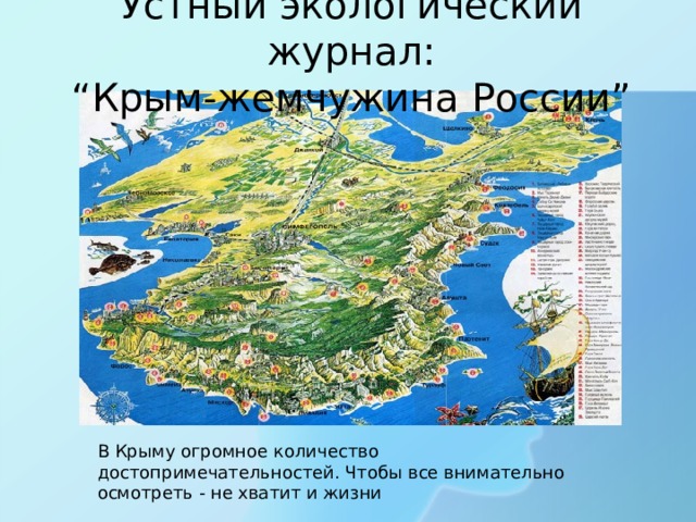 Устный экологический журнал:  “ Крым-жемчужина России ” В Крыму огромное количество достопримечательностей. Чтобы все внимательно осмотреть - не хватит и жизни 
