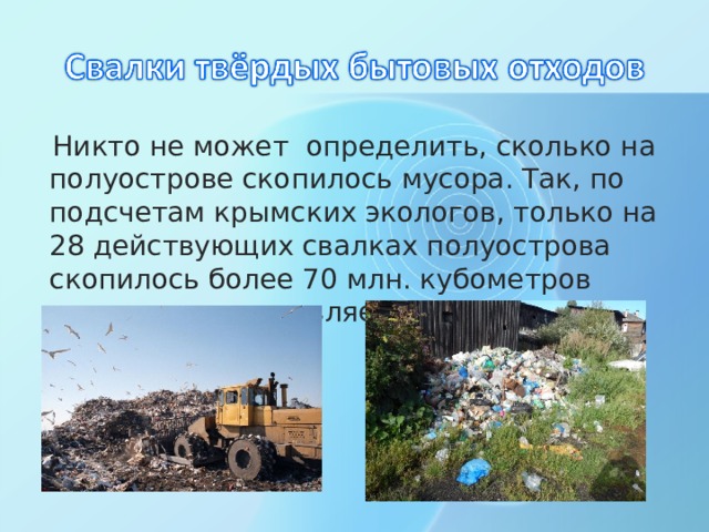  Никто не может определить, сколько на полуострове скопилось мусора. Так, по подсчетам крымских экологов, только на 28 действующих свалках полуострова скопилось более 70 млн. кубометров мусора, что составляет 27 млн. тонн 