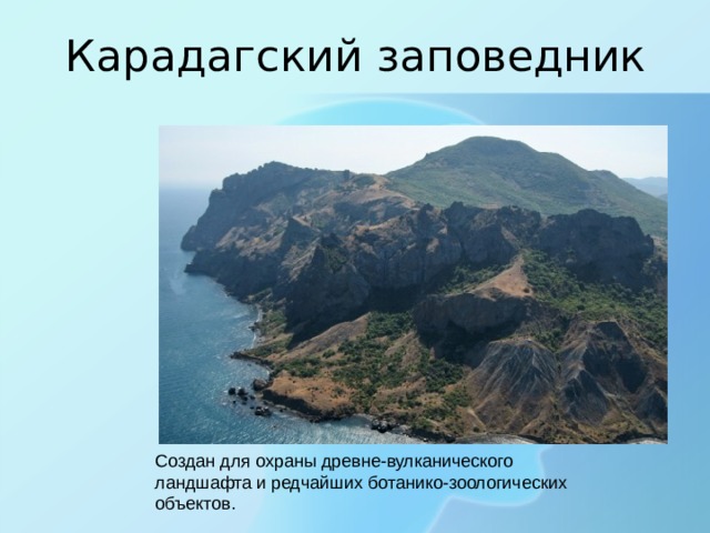 Карадагский заповедник Создан для охраны древне-вулканического ландшафта и редчайших ботанико-зоологических объектов. 