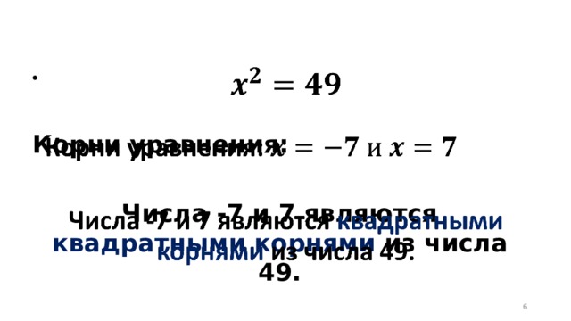   Корни уравнения:  Числа -7 и 7 являются квадратными корнями из числа 49.  