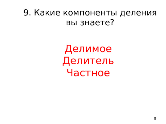 9. Какие компоненты деления вы знаете? Делимое Делитель Частное  
