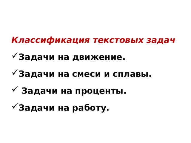 Классификация текстовых задач Задачи на движение. Задачи на смеси и сплавы.  Задачи на проценты. Задачи на работу. 