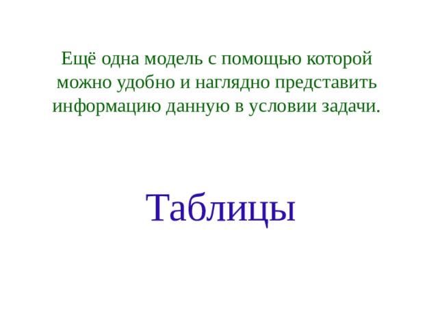 Ещё одна модель с помощью которой можно удобно и наглядно представить информацию данную в условии задачи. Таблицы 